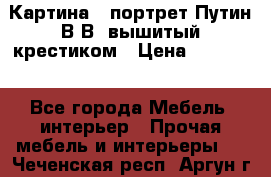 Картина - портрет Путин В.В. вышитый крестиком › Цена ­ 15 000 - Все города Мебель, интерьер » Прочая мебель и интерьеры   . Чеченская респ.,Аргун г.